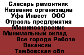 Слесарь-ремонтник › Название организации ­ Уфа-Инвест, ООО › Отрасль предприятия ­ Машиностроение › Минимальный оклад ­ 48 000 - Все города Работа » Вакансии   . Тамбовская обл.,Моршанск г.